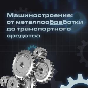 Машиностроение: от металлообработки до транспортного средства